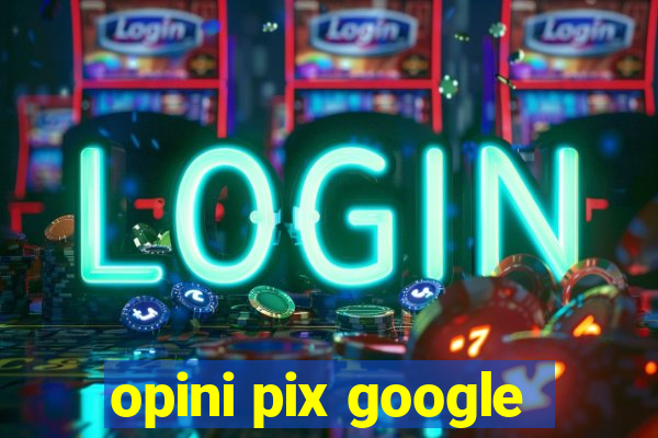 opini pix google